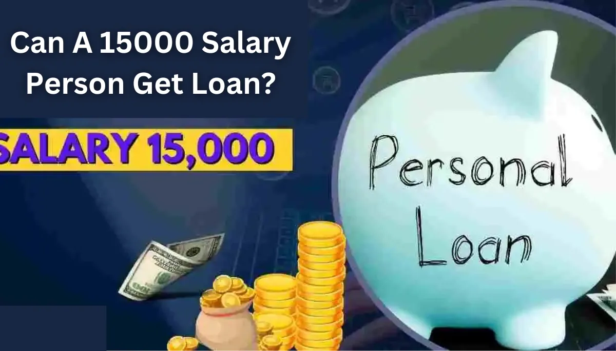 Can A 15000 Salary Person Get Loan?