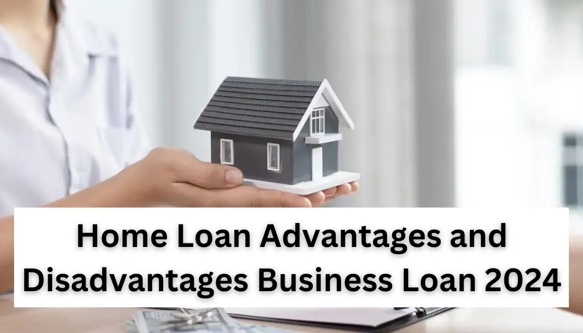 Home Loan Advantages and Disadvantages Business Loan 2024
