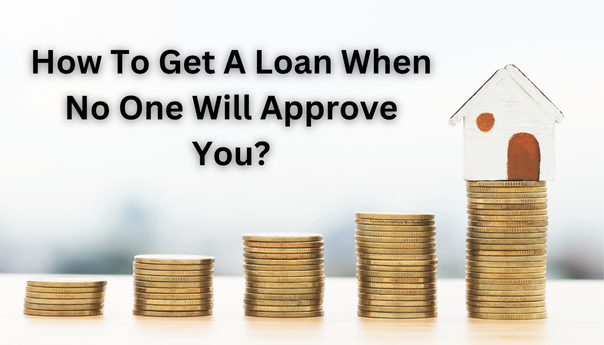 How To Get A Loan When No One Will Approve You?